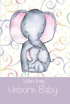 Letters to my Unborn Baby: a beautiful notebook journal in a cute gender neutral mama and bubby elephant theme, to fill with letters, memories, notes and more to create a unique and personal keepsake.
