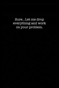 Sure...Let me drop everything and work on your problem.: College Ruled Lined Notebook for Coworkers