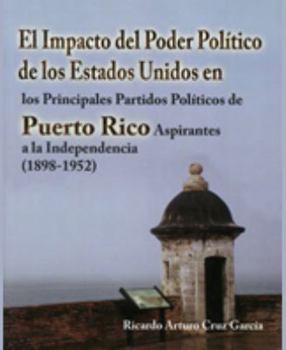 El impacto del poder político de los Estados Unidos en los Principales Partidos Políticos de Puerto Rico Aspirantes a la Independencia (1898-1952)