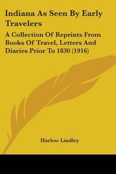 Paperback Indiana As Seen By Early Travelers: A Collection Of Reprints From Books Of Travel, Letters And Diaries Prior To 1830 (1916) Book