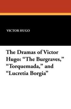 The Burgraves Torquemada Lucretia Borgia (The Dramas of Victor Hugo, Vol. 22)