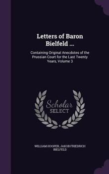 Hardcover Letters of Baron Bielfeld ...: Containing Original Anecdotes of the Prussian Court for the Last Twenty Years, Volume 3 Book