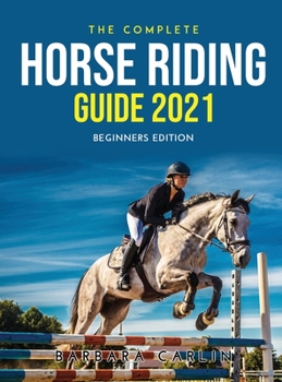 Hardcover The Complete Horse Riding Guide 2021: Beginners Edition Book