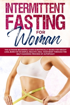 Paperback Intermittent Fasting for Woman: The Ultimate Beginners Guide Scientifically Based for Weight Loss, Burn Fat in Simple, Healthy, Heal Your Body Through Book