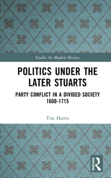 Hardcover Politics under the Later Stuarts: Party Conflict in a Divided Society 1660-1715 Book
