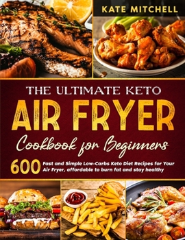 Paperback The Ultimate Keto Air Fryer Cookbook: 600 Quick and Easy Low-Carbs Keto Diet Recipes for Your Air Fryer, affordable to burn fat and stay healthy. Book