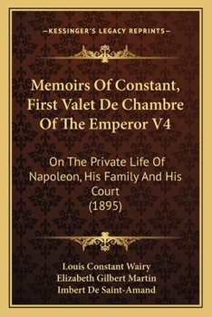 Paperback Memoirs Of Constant, First Valet De Chambre Of The Emperor V4: On The Private Life Of Napoleon, His Family And His Court (1895) Book