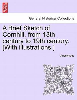 Paperback A Brief Sketch of Cornhill, from 13th Century to 19th Century. [With Illustrations.] Book