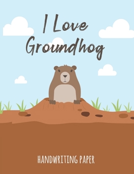 Paperback I Love Groundhog Handwriting Paper: Handwriting Practice Paper Notebook for Pre-K Elementary Students Cute Woodchuck Animal Cover Book