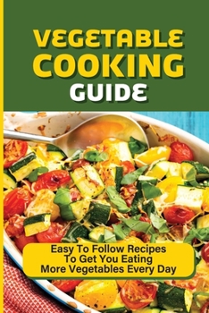 Paperback Vegetable Cooking Guide: Easy To Follow Recipes To Get You Eating More Vegetables Every Day: Vegetable Side Dish Recipes Book