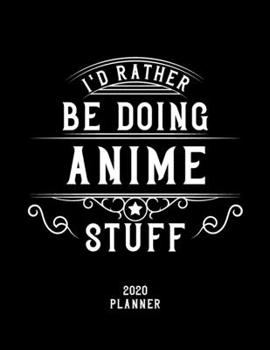 I'd Rather Be Doing Anime Stuff 2020 Planner: Anime Fan 2020 Planner, Funny Design, 2020 Planner for Anime Lover, Christmas Gift for Anime Lover