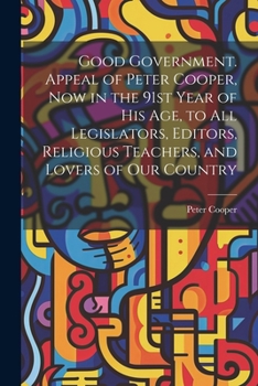 Paperback Good Government. Appeal of Peter Cooper, now in the 91st Year of his age, to all Legislators, Editors, Religious Teachers, and Lovers of our Country Book