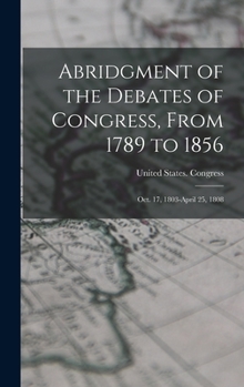 Hardcover Abridgment of the Debates of Congress, From 1789 to 1856: Oct. 17, 1803-April 25, 1808 Book