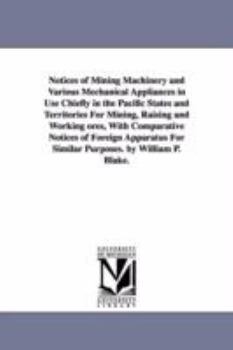 Paperback Notices of Mining Machinery and Various Mechanical Appliances in Use Chiefly in the Pacific States and Territories For Mining, Raising and Working ore Book