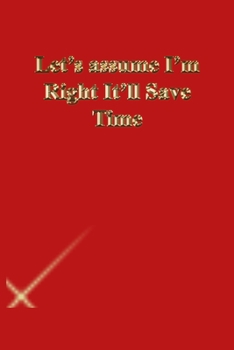 Paperback Let's assume I'm Right It'll Save Time: Lined Journal.Gold letters.Red cover Book