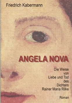 Angela Nova: Die Weise von Liebe und Tod des Dichters Rainer Maria Rilke
