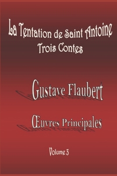 La Tentation de Saint Antoine (Version 1849 et 1856) / Trois Contes (GUSTAVE FLAUBERT : Œuvres Principales (Illustrées et Annotées)) (French Edition)