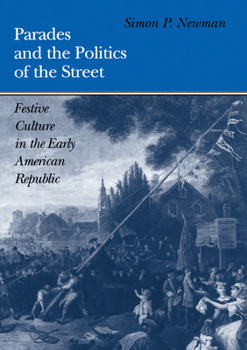 Parades and the Politics of the Street: Festive Culture in the Early American Republic (Early American Studies) - Book  of the Early American Studies