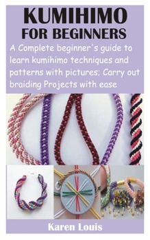 Paperback Kumihimo for Beginners: A Complete beginner's guide to learn kumihimo techniques and patterns with pictures; Carry out braiding Projects with Book