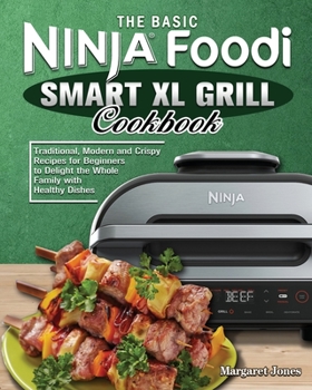 Paperback The Basic Ninja Foodi Smart XL Grill Cookbook: Traditional, Modern and Crispy Recipes for Beginners to Delight the Whole Family with Healthy Dishes Book