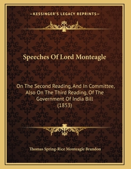 Speeches Of Lord Monteagle: On The Second Reading, And In Committee, Also On The Third Reading, Of The Government Of India Bill
