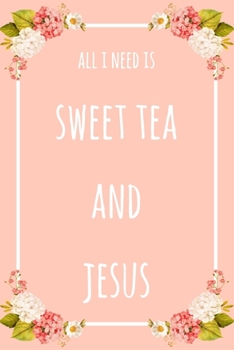 Paperback All I Need Is Sweet Tea And Jesus: 6x9" Dot Bullet Floral Notebook/Journal Funny Gift Idea Book