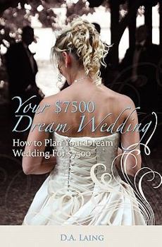 Paperback Your $7500 Dream Wedding: How To Plan Your Dream Wedding For $7500 Book