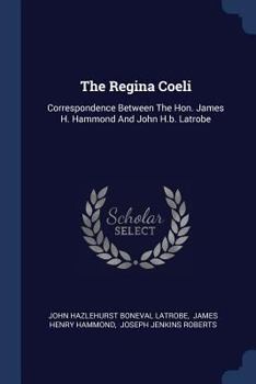 Paperback The Regina Coeli: Correspondence Between The Hon. James H. Hammond And John H.b. Latrobe Book