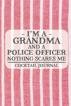I'm a Grandma and a Police Officer Nothing Scares Me Cocktail Journal: Blank Cocktail Journal to Write in for Women, Bartenders, Drink and Alcohol ... ... for Women, Wife, Mom, Aunt (6x9 120 p