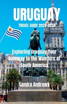 Paperback Uruguay travel guide 2023-2024: Exploring Uruguay Your Gateway to the Wonders of South America Book