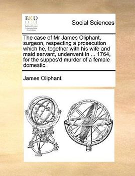 Paperback The case of Mr James Oliphant, surgeon, respecting a prosecution which he, together with his wife and maid servant, underwent in ... 1764, for the sup Book