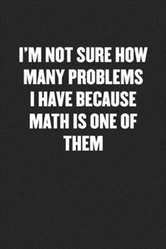 Paperback I'm Not Sure How Many Problems I Have Because Math Is One of Them: Black Blank Lined Sarcastic Coworker Journal - Funny Gift Friend Notebook Book