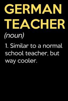 German Teacher (Noun) 1. Similar To A Normal School Teacher But Way Cooler: Funny Journal Diary Notebook. For Teacher Appreciation, Birthday, Anniversary, Christmas, Graduation Gifts for Education Ele
