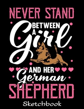 Paperback Never Stand Between A Girl And Her German Shepherd: German Shepherd Sketch Book with Blank Paper for Drawing Painting Creative Doodling or Sketching - Book