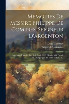 Paperback Memoires De Messire Philippe De Comines, Seigneur D'argenton: Contenans L'histoire Des Rois Louis Xi Et Charles Viii, Depuis L'an 1464 Jusques En 1498 [French] Book