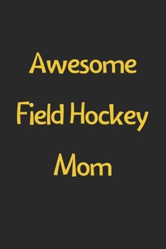 Paperback Awesome Field Hockey Mom: Lined Journal, 120 Pages, 6 x 9, Funny Field Hockey Gift Idea, Black Matte Finish (Awesome Field Hockey Mom Journal) Book