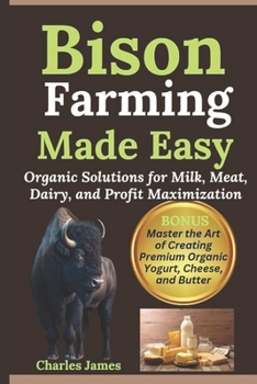 Paperback Bison Farming Made Easy: Organic Solutions for Milk, Meat, Dairy, and Profit Maximization Book