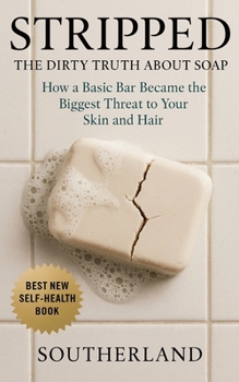 Stripped: The Dirty Truth About Soap: How a Basic Bar Became the Biggest Threat to Your Skin and Hair