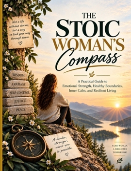THE STOIC WOMAN’S COMPASS: A Practical Guide to Emotional Strength, Healthy Boundaries, Inner Calm, and Resilient Living