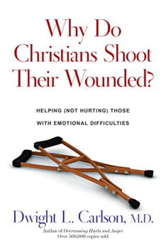 Paperback Why Do Christians Shoot Their Wounded?: Helping Not Hurting Those with Emotional Difficulties Book
