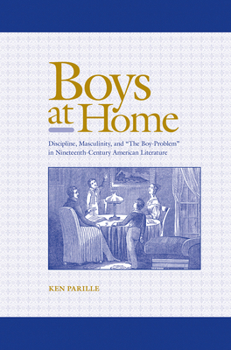 Paperback Boys at Home: Discipline, Masculinity, and "The Boy-Problem" in Nineteenth-Century American Literature Book