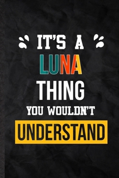 It's a Luna Thing You Wouldn't Understand: Blank Practical Personalized Luna Lined Notebook/ Journal For Favorite First Name, Inspirational Saying Unique Special Birthday Gift Idea Modern Plain Style
