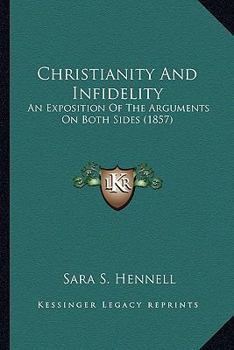 Paperback Christianity And Infidelity: An Exposition Of The Arguments On Both Sides (1857) Book