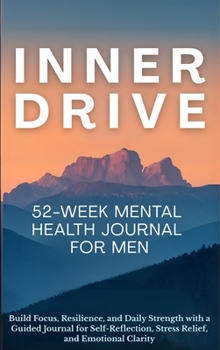 Hardcover Inner Drive 52-Week Mental Health Journal for Men: Build Focus, Resilience, and Daily Strength with a Guided Journal for Self-Reflection, Stress Relie Book