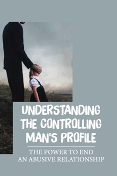 Paperback Understanding The Controlling Man'S Profile: The Power To End An Abusive Relationship: Deciding Whether To Stay Or Go Book