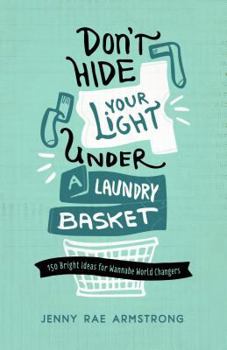 Paperback Don't Hide Your Light Under a Laundry Basket: 150 Bright Ideas for Wannabe World Changers Book