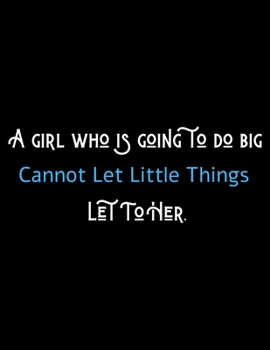 A Girl Who's Going To Do Big Cannot Let Can't Let Little Things Let To Her - Motivational Journal/Notebook For Girl Entrepreneurs: Amazing Notebook/Journal/Workbook - Perfectly Sized 8.5x11 - 120 Page