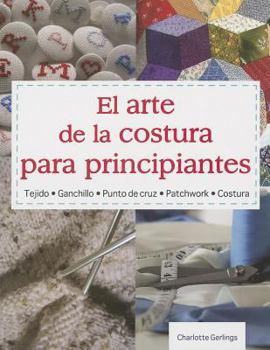 Paperback El Arte de la Costura Para Principiantes: Tejido* Ganchillo* Punto de Cruz* Patchwork* Costura = the Art of Sewning for Beginners [Spanish] Book