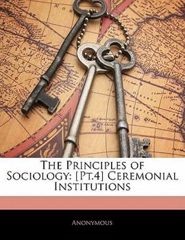 Paperback The Principles of Sociology: [Pt.4] Ceremonial Institutions Book