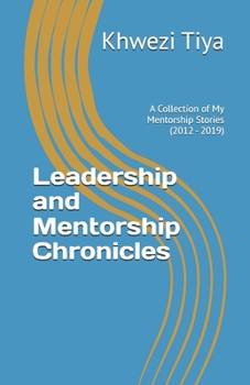 Paperback Leadership and Mentorship Chronicles: A Collection of My Mentorship Stories (2012 - 2019) Book